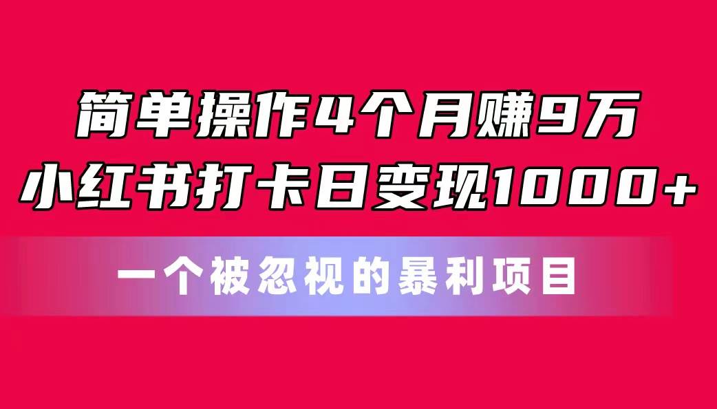 简单操作4个月赚9万！小红书打卡日变现1000+！一个被忽视的暴力项目赚米吧-网创项目资源站-副业项目-创业项目-搞钱项目赚米吧