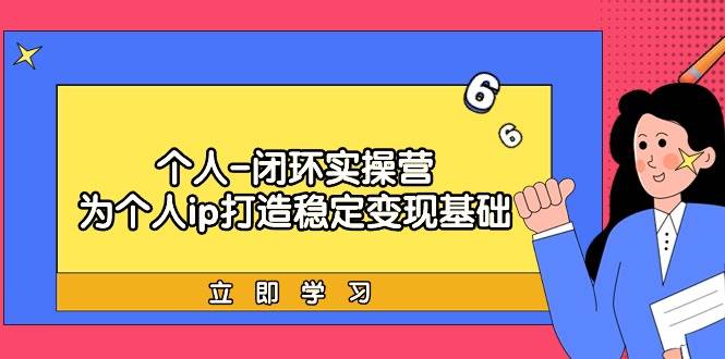 个人-闭环实操营：为个人ip打造稳定变现基础，从价值定位/爆款打造/产品…赚米吧-网创项目资源站-副业项目-创业项目-搞钱项目赚米吧