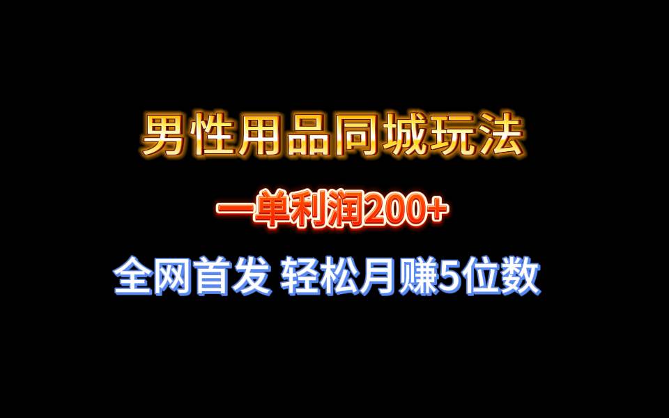 全网首发 一单利润200+ 男性用品同城玩法 轻松月赚5位数赚米吧-网创项目资源站-副业项目-创业项目-搞钱项目赚米吧