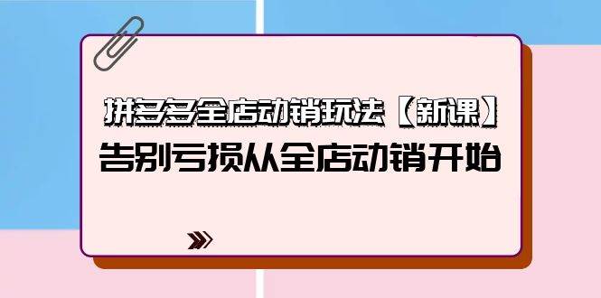 拼多多全店动销玩法【新课】，告别亏损从全店动销开始（4节视频课）赚米吧-网创项目资源站-副业项目-创业项目-搞钱项目赚米吧