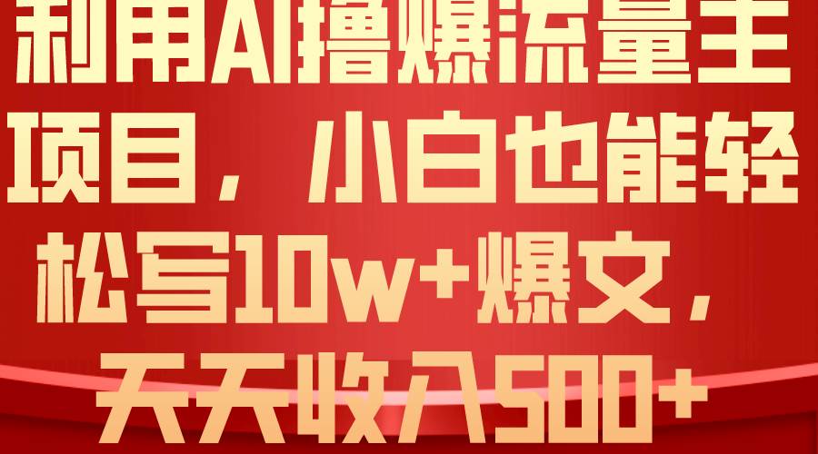 利用 AI撸爆流量主收益，小白也能轻松写10W+爆款文章，轻松日入500+赚米吧-网创项目资源站-副业项目-创业项目-搞钱项目赚米吧