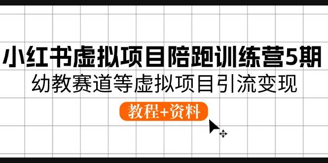 小红书虚拟项目陪跑训练营5期，幼教赛道等虚拟项目引流变现 (教程+资料)赚米吧-网创项目资源站-副业项目-创业项目-搞钱项目赚米吧