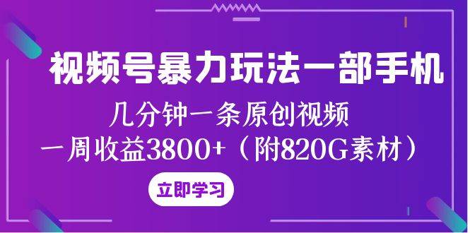 视频号暴力玩法一部手机 几分钟一条原创视频 一周收益3800+（附820G素材）赚米吧-网创项目资源站-副业项目-创业项目-搞钱项目赚米吧