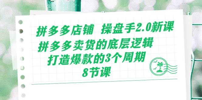 拼多多店铺 操盘手2.0新课，拼多多卖货的底层逻辑，打造爆款的3个周期-8节赚米吧-网创项目资源站-副业项目-创业项目-搞钱项目赚米吧