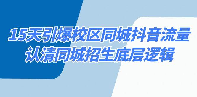 15天引爆校区 同城抖音流量，认清同城招生底层逻辑赚米吧-网创项目资源站-副业项目-创业项目-搞钱项目赚米吧