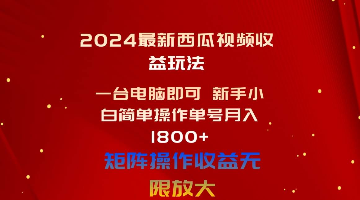 2024最新西瓜视频收益玩法，一台电脑即可 新手小白简单操作单号月入1800+赚米吧-网创项目资源站-副业项目-创业项目-搞钱项目赚米吧