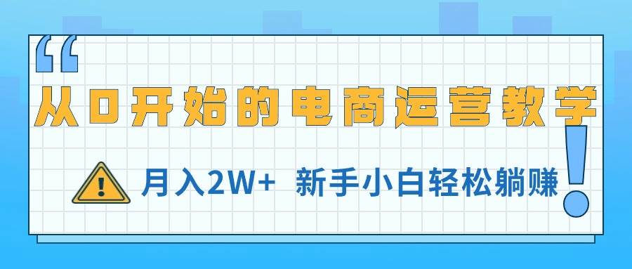从0开始的电商运营教学，月入2W+，新手小白轻松躺赚赚米吧-网创项目资源站-副业项目-创业项目-搞钱项目赚米吧