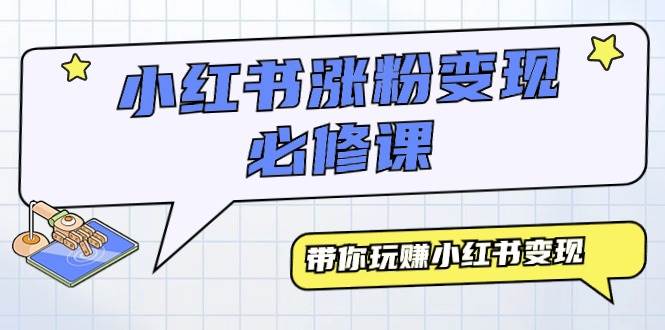 小红书涨粉变现必修课，带你玩赚小红书变现（9节课）赚米吧-网创项目资源站-副业项目-创业项目-搞钱项目赚米吧