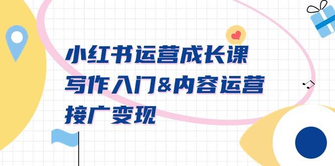小红书运营成长课，写作入门内容运营接广变现【文档课】赚米吧-网创项目资源站-副业项目-创业项目-搞钱项目赚米吧