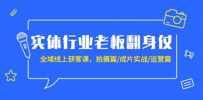 实体行业老板翻身仗：全域-线上获客课，拍摄篇/成片实战/运营篇（20节课）赚米吧-网创项目资源站-副业项目-创业项目-搞钱项目赚米吧
