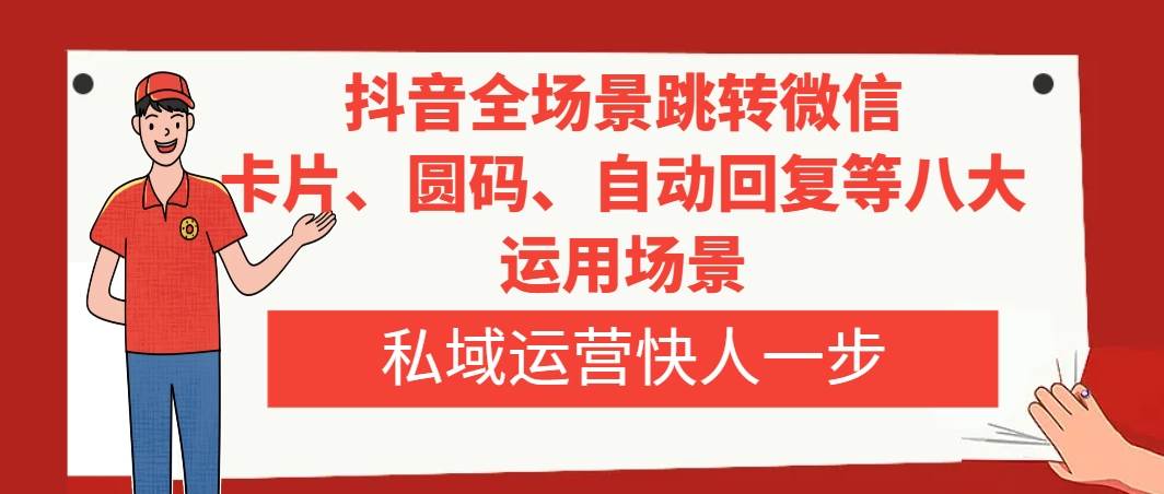 抖音全场景跳转微信，卡片/圆码/自动回复等八大运用场景，私域运营快人一步赚米吧-网创项目资源站-副业项目-创业项目-搞钱项目赚米吧