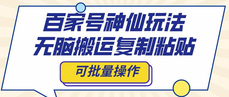 百家号神仙玩法，无脑搬运复制粘贴，可批量操作赚米吧-网创项目资源站-副业项目-创业项目-搞钱项目赚米吧