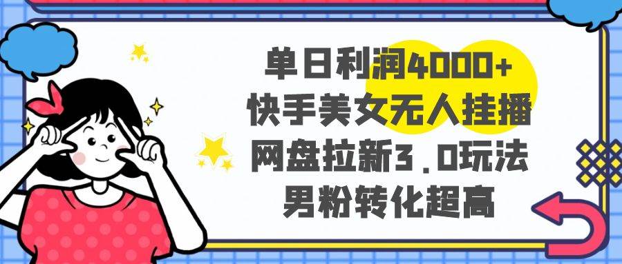 单日利润4000+快手美女无人挂播，网盘拉新3.0玩法，男粉转化超高赚米吧-网创项目资源站-副业项目-创业项目-搞钱项目赚米吧