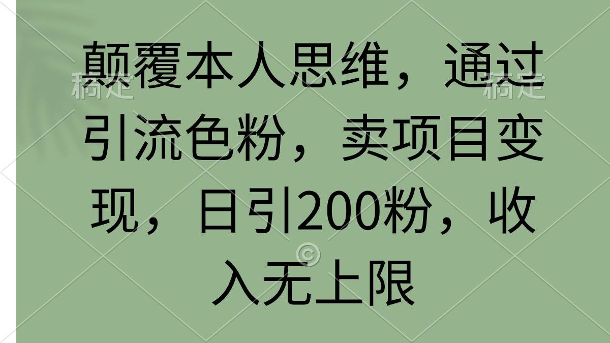 颠覆本人思维，通过引流色粉，卖项目变现，日引200粉，收入无上限赚米吧-网创项目资源站-副业项目-创业项目-搞钱项目赚米吧