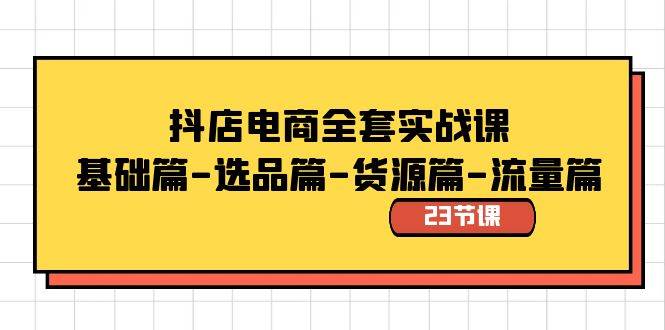 抖店电商全套实战课：基础篇-选品篇-货源篇-流量篇（23节课）赚米吧-网创项目资源站-副业项目-创业项目-搞钱项目赚米吧