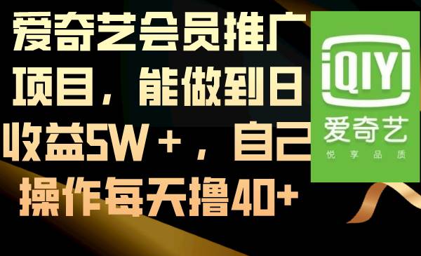 爱奇艺会员推广项目，能做到日收益5W＋，自己操作每天撸40+赚米吧-网创项目资源站-副业项目-创业项目-搞钱项目赚米吧