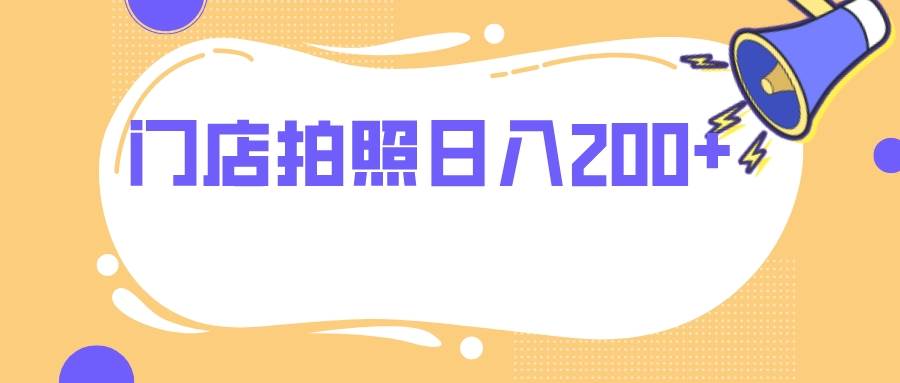 门店拍照 无任何门槛 日入200+赚米吧-网创项目资源站-副业项目-创业项目-搞钱项目赚米吧
