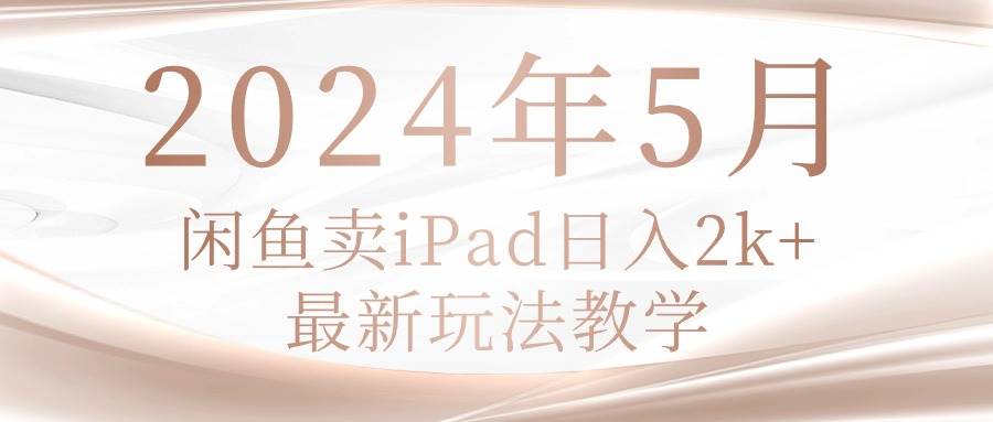 2024年5月闲鱼卖ipad日入2k，最新玩法教学赚米吧-网创项目资源站-副业项目-创业项目-搞钱项目赚米吧