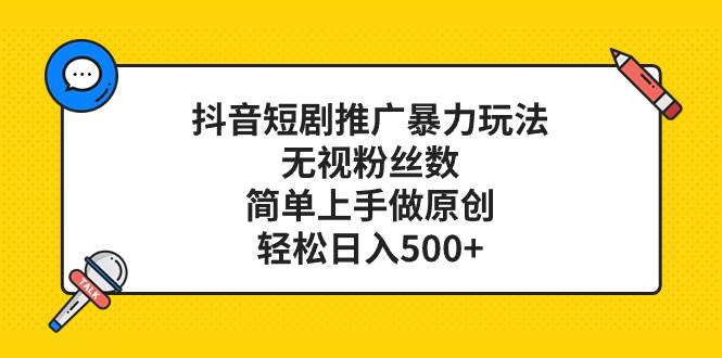 抖音短剧推广暴力玩法，无视粉丝数，简单上手做原创，轻松日入500+赚米吧-网创项目资源站-副业项目-创业项目-搞钱项目赚米吧