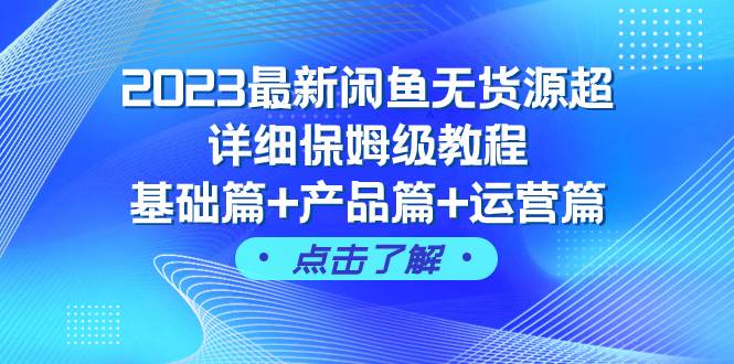 2023最新闲鱼无货源超详细保姆级教程，基础篇+产品篇+运营篇（43节课）赚米吧-网创项目资源站-副业项目-创业项目-搞钱项目赚米吧