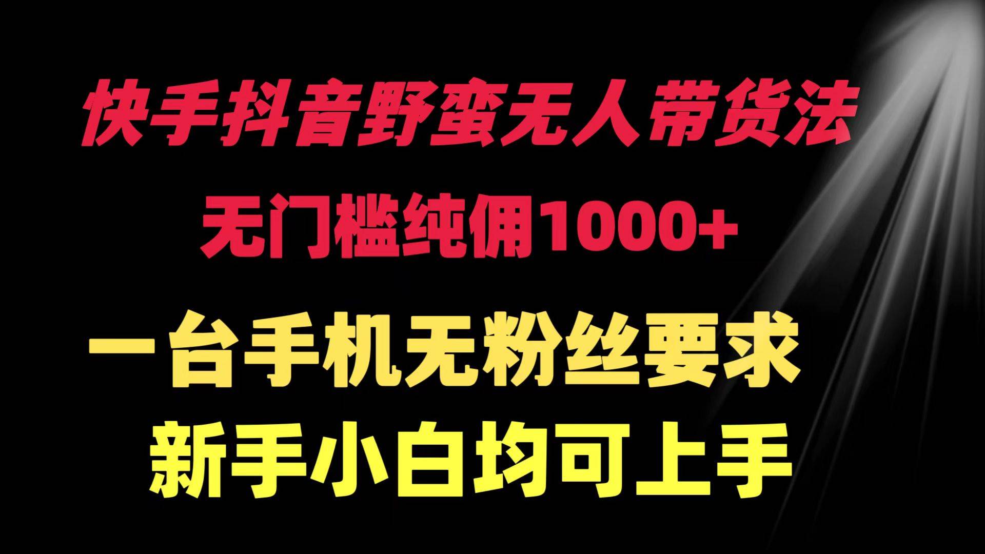 快手抖音野蛮无人带货法 无门槛纯佣1000+ 一台手机无粉丝要求新手小白…赚米吧-网创项目资源站-副业项目-创业项目-搞钱项目赚米吧