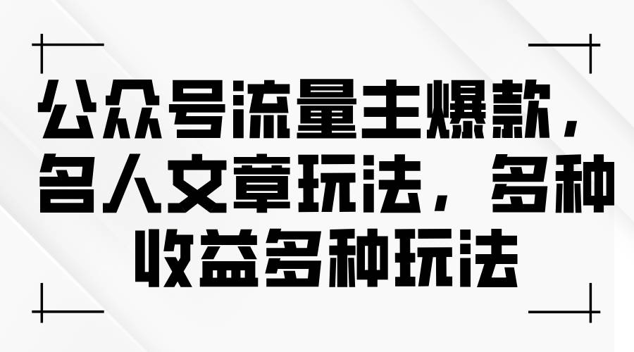 公众号流量主爆款，名人文章玩法，多种收益多种玩法赚米吧-网创项目资源站-副业项目-创业项目-搞钱项目赚米吧
