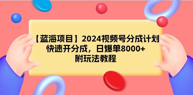 【蓝海项目】2024视频号分成计划，快速开分成，日爆单8000+，附玩法教程赚米吧-网创项目资源站-副业项目-创业项目-搞钱项目赚米吧