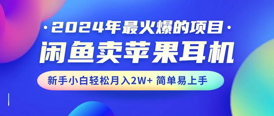 2024年最火爆的项目，闲鱼卖苹果耳机，新手小白轻松月入2W+简单易上手赚米吧-网创项目资源站-副业项目-创业项目-搞钱项目赚米吧