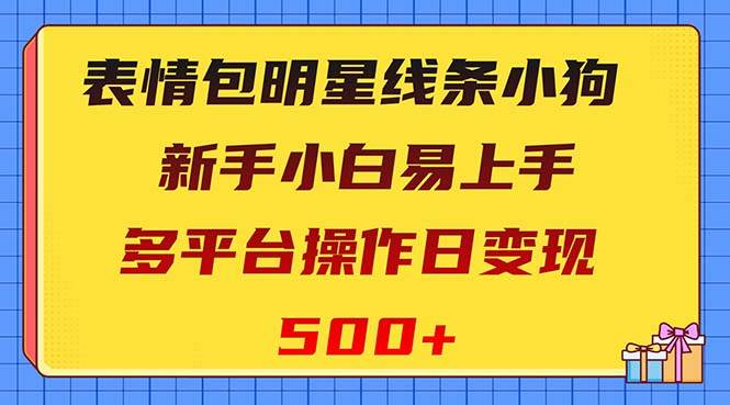 表情包明星线条小狗变现项目，小白易上手多平台操作日变现500+赚米吧-网创项目资源站-副业项目-创业项目-搞钱项目赚米吧