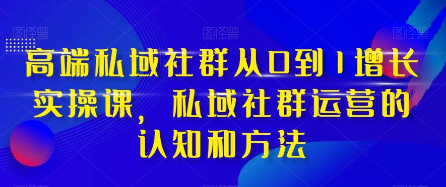 高端 私域社群从0到1增长实战课，私域社群运营的认知和方法（37节课）赚米吧-网创项目资源站-副业项目-创业项目-搞钱项目赚米吧