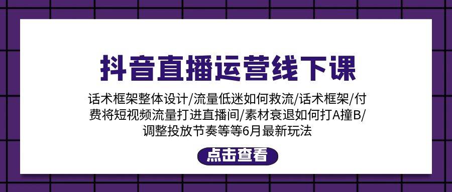 抖音直播运营线下课：话术框架/付费流量直播间/素材A撞B/等6月新玩法赚米吧-网创项目资源站-副业项目-创业项目-搞钱项目赚米吧