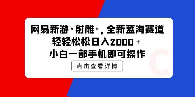网易新游 射雕 全新蓝海赛道，轻松日入2000＋小白一部手机即可操作赚米吧-网创项目资源站-副业项目-创业项目-搞钱项目赚米吧