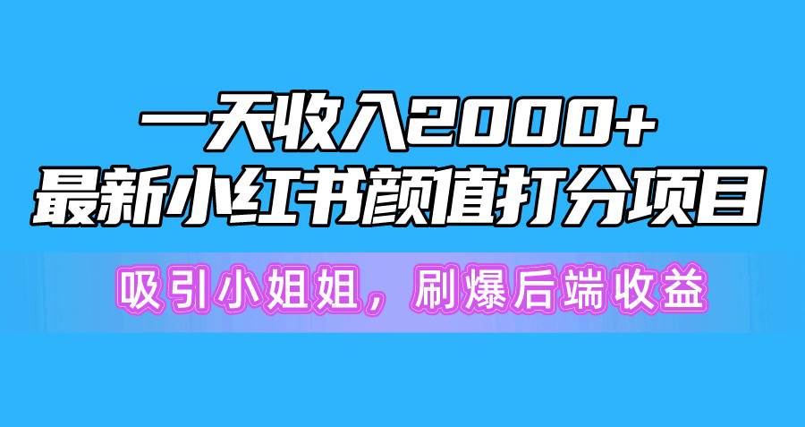 一天收入2000+，最新小红书颜值打分项目，吸引小姐姐，刷爆后端收益赚米吧-网创项目资源站-副业项目-创业项目-搞钱项目赚米吧