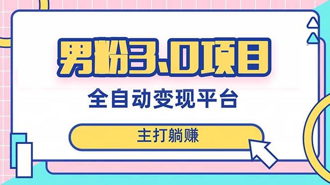 男粉3.0项目，日入1000+！全自动获客渠道，当天见效，新手小白也能简单操作赚米吧-网创项目资源站-副业项目-创业项目-搞钱项目赚米吧
