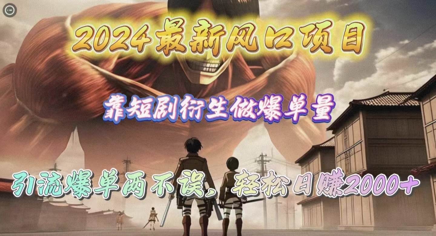 2024最新风口项目，靠短剧衍生做爆单量，引流爆单轻松日赚2000+赚米吧-网创项目资源站-副业项目-创业项目-搞钱项目赚米吧