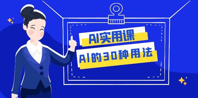 AI·实用课：Al的·30种用法，工作效率提升数倍（31节课）赚米吧-网创项目资源站-副业项目-创业项目-搞钱项目赚米吧