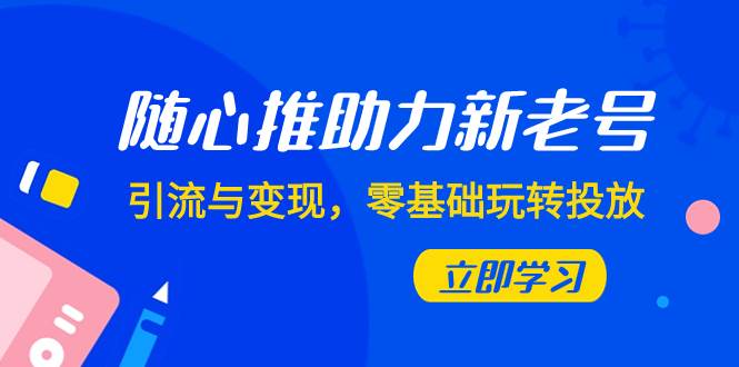 随心推-助力新老号，引流与变现，零基础玩转投放（7节课）赚米吧-网创项目资源站-副业项目-创业项目-搞钱项目赚米吧