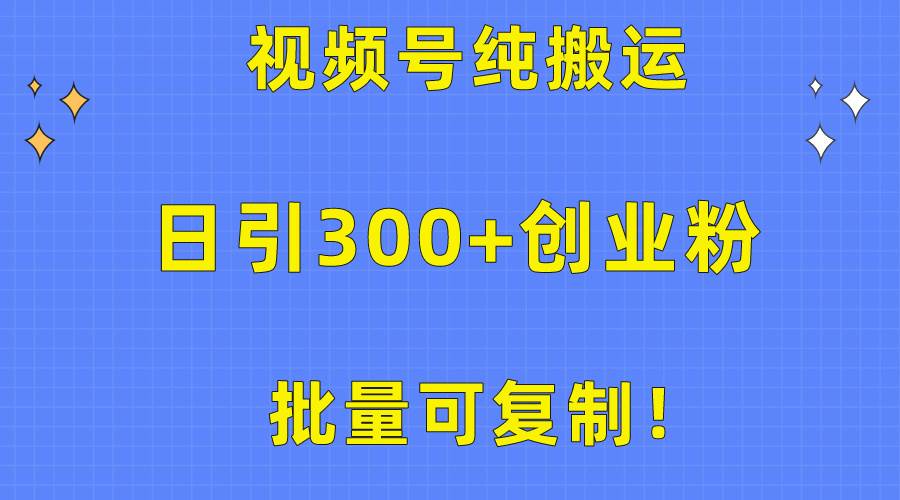 批量可复制！视频号纯搬运日引300+创业粉教程！赚米吧-网创项目资源站-副业项目-创业项目-搞钱项目赚米吧