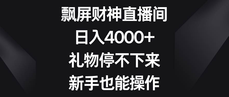 飘屏财神直播间，日入4000+，礼物停不下来，新手也能操作赚米吧-网创项目资源站-副业项目-创业项目-搞钱项目赚米吧