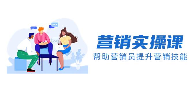 营销实操课，帮助营销员提升营销技能【完结】【音频+文档】赚米吧-网创项目资源站-副业项目-创业项目-搞钱项目赚米吧