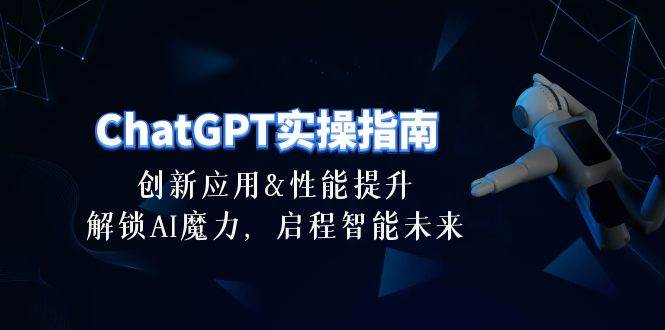 ChatGPT-实操指南：创新应用及性能提升，解锁 AI魔力，启程智能未来-30节赚米吧-网创项目资源站-副业项目-创业项目-搞钱项目赚米吧