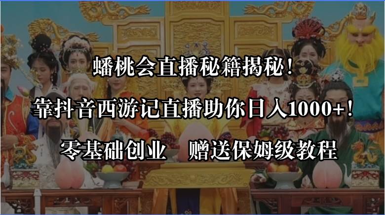 蟠桃会直播秘籍揭秘！靠抖音西游记直播日入1000+零基础创业，赠保姆级教程赚米吧-网创项目资源站-副业项目-创业项目-搞钱项目赚米吧