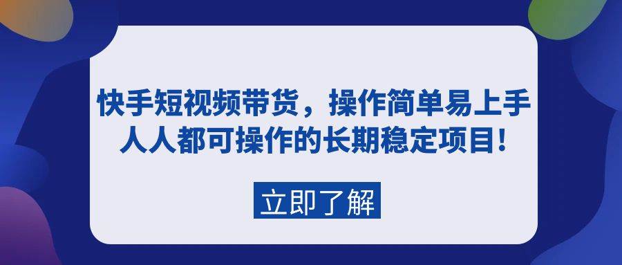 快手短视频带货，操作简单易上手，人人都可操作的长期稳定项目!赚米吧-网创项目资源站-副业项目-创业项目-搞钱项目赚米吧