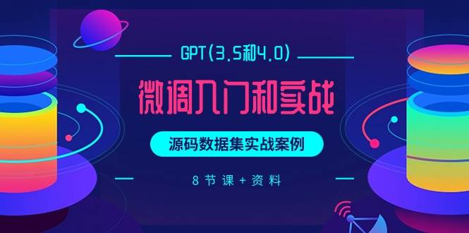 GPT(3.5和4.0)微调入门和实战，源码数据集实战案例（8节课+资料）赚米吧-网创项目资源站-副业项目-创业项目-搞钱项目赚米吧