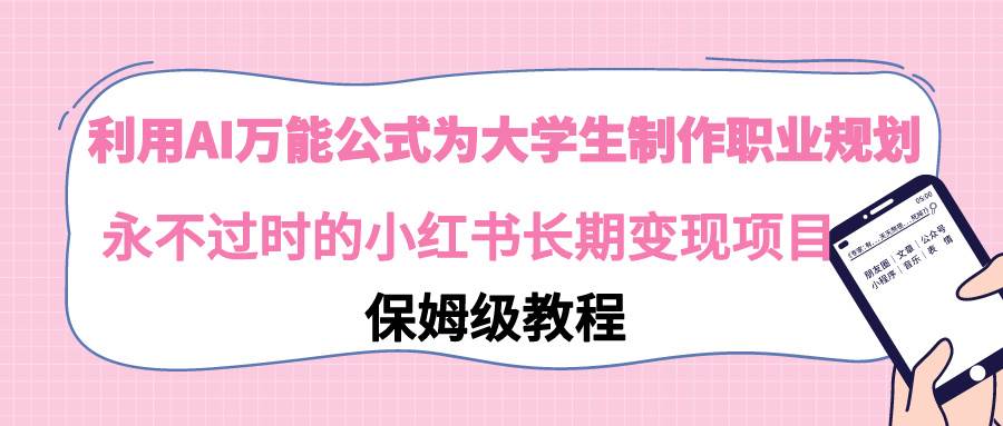 利用AI万能公式为大学生制作职业规划，永不过时的小红书长期变现项目赚米吧-网创项目资源站-副业项目-创业项目-搞钱项目赚米吧