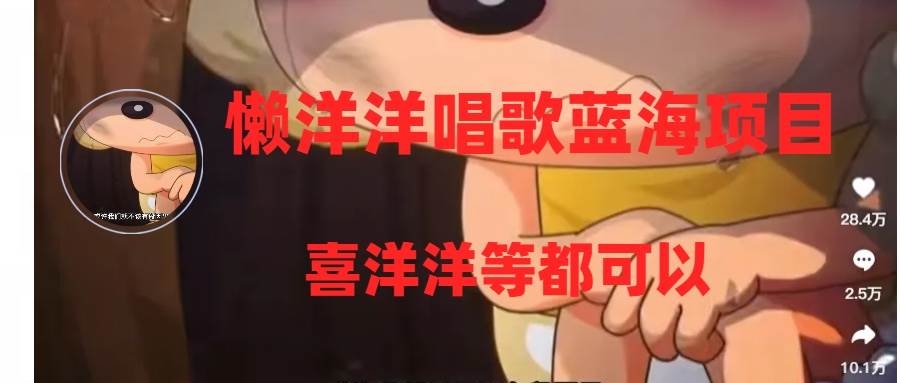 懒洋洋唱歌蓝海项目，单条作品上10+点赞，变现稳定/快（教程+工具）赚米吧-网创项目资源站-副业项目-创业项目-搞钱项目赚米吧
