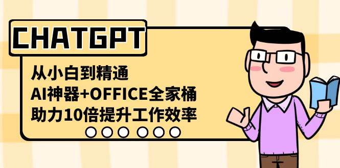 CHATGPT-从小白到精通，AI神器+OFFICE全家桶，助力10倍提升工作效率赚米吧-网创项目资源站-副业项目-创业项目-搞钱项目赚米吧