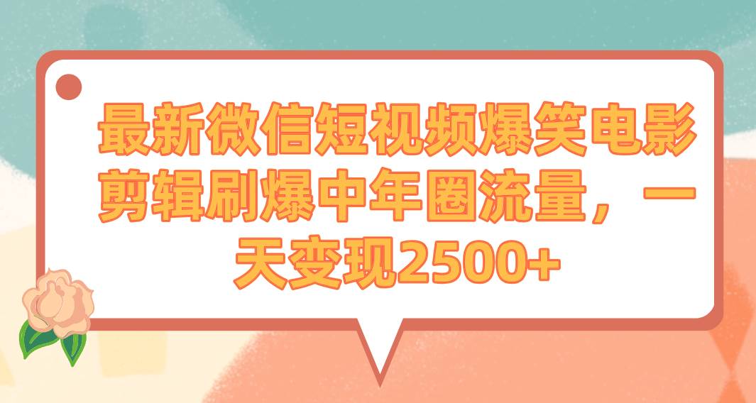 最新微信短视频爆笑电影剪辑刷爆中年圈流量，一天变现2500+赚米吧-网创项目资源站-副业项目-创业项目-搞钱项目赚米吧