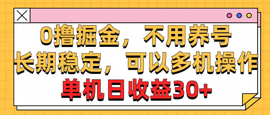 0撸掘金，不用养号，长期稳定，可以多机操作，单机日收益30+赚米吧-网创项目资源站-副业项目-创业项目-搞钱项目赚米吧