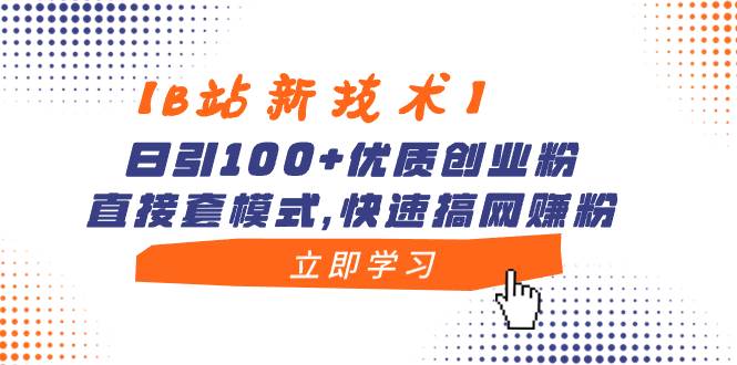 【B站新技术】日引100+优质创业粉，直接套模式，快速搞网赚粉赚米吧-网创项目资源站-副业项目-创业项目-搞钱项目赚米吧